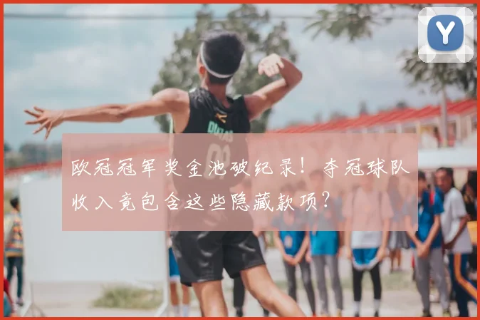 欧冠冠军奖金池破纪录！夺冠球队收入竟包含这些隐藏款项？