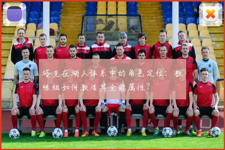 塔克在湖人体系中的角色定位：教练组如何激活其全能属性？