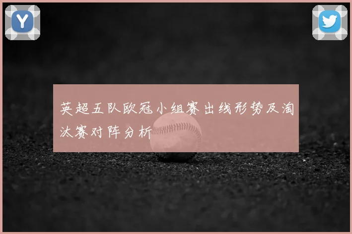 英超五队欧冠小组赛出线形势及淘汰赛对阵分析