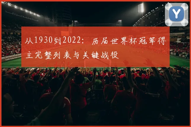 从1930到2022：历届世界杯冠军得主完整列表与关键战役