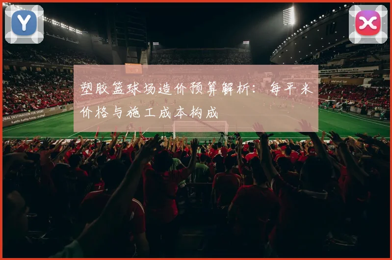 塑胶篮球场造价预算解析：每平米价格与施工成本构成