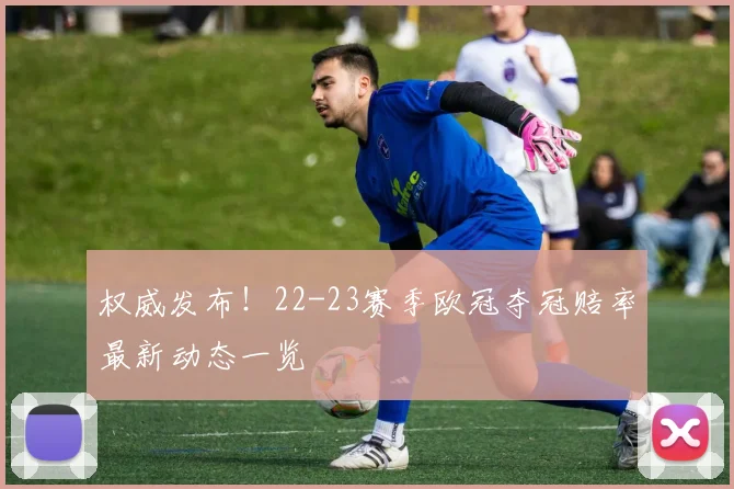 权威发布!22-23赛季欧冠夺冠赔率最新动态一览