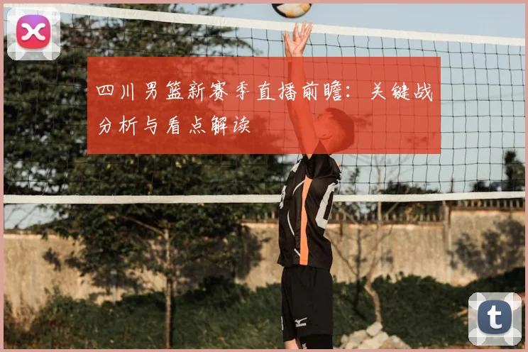 四川男篮新赛季直播前瞻：关键战分析与看点解读
