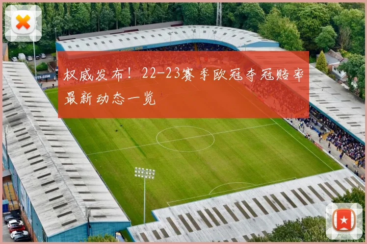 权威发布!22-23赛季欧冠夺冠赔率最新动态一览