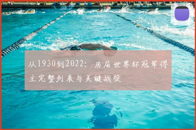 从1930到2022：历届世界杯冠军得主完整列表与关键战役