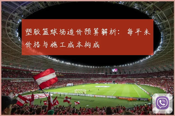 塑胶篮球场造价预算解析：每平米价格与施工成本构成