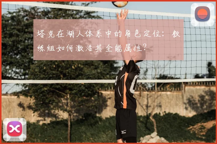 塔克在湖人体系中的角色定位：教练组如何激活其全能属性？